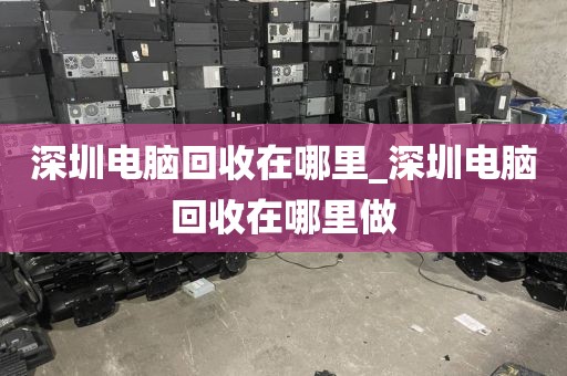 深圳电脑回收在哪里_深圳电脑回收在哪里做