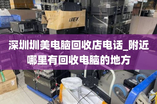 深圳圳美电脑回收店电话_附近哪里有回收电脑的地方