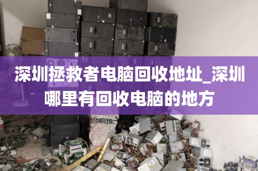 深圳拯救者电脑回收地址_深圳哪里有回收电脑的地方