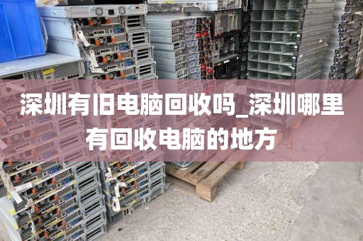 深圳有旧电脑回收吗_深圳哪里有回收电脑的地方