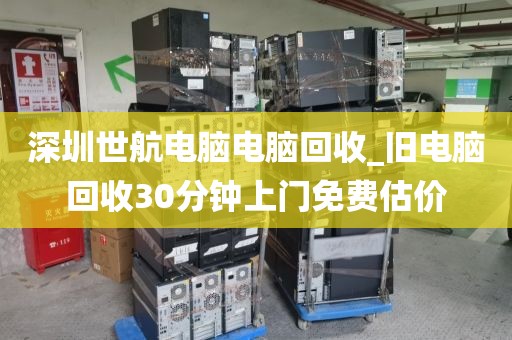 深圳世航电脑电脑回收_旧电脑回收30分钟上门免费估价