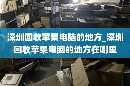 深圳回收苹果电脑的地方_深圳回收苹果电脑的地方在哪里