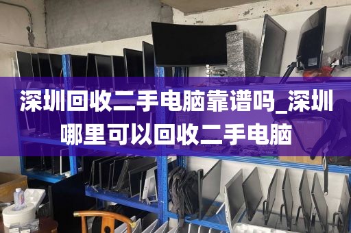 深圳回收二手电脑靠谱吗_深圳哪里可以回收二手电脑