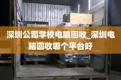 深圳公司学校电脑回收_深圳电脑回收哪个平台好