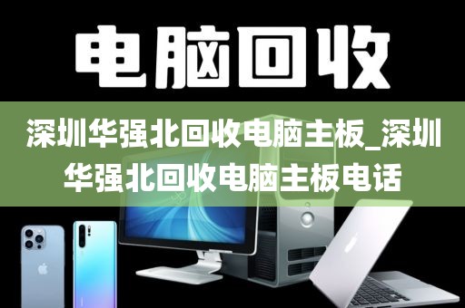 深圳华强北回收电脑主板_深圳华强北回收电脑主板电话