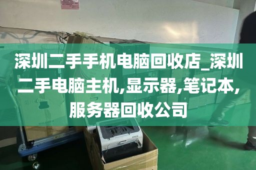 深圳二手手机电脑回收店_深圳二手电脑主机,显示器,笔记本,服务器回收公司