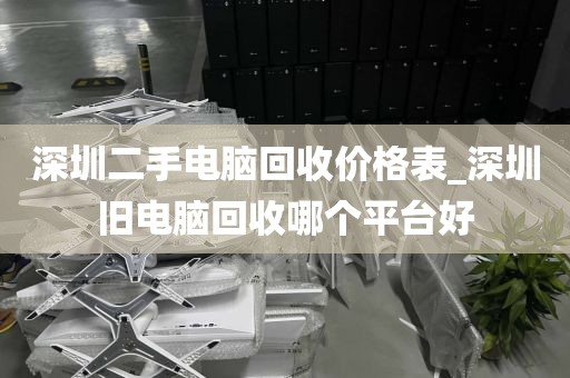 深圳二手电脑回收价格表_深圳旧电脑回收哪个平台好