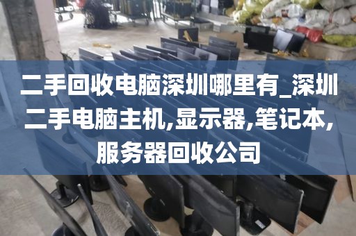 二手回收电脑深圳哪里有_深圳二手电脑主机,显示器,笔记本,服务器回收公司