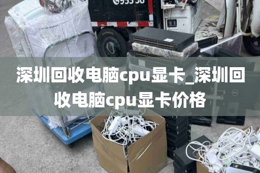 深圳回收电脑cpu显卡_深圳回收电脑cpu显卡价格