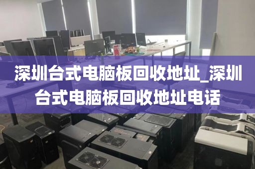 深圳台式电脑板回收地址_深圳台式电脑板回收地址电话