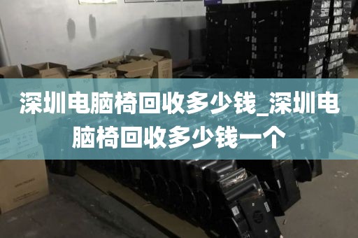 深圳电脑椅回收多少钱_深圳电脑椅回收多少钱一个