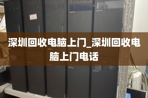 深圳回收电脑上门_深圳回收电脑上门电话