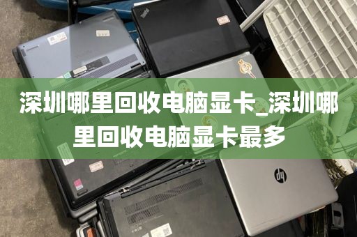 深圳哪里回收电脑显卡_深圳哪里回收电脑显卡最多