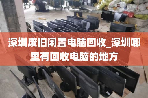 深圳废旧闲置电脑回收_深圳哪里有回收电脑的地方