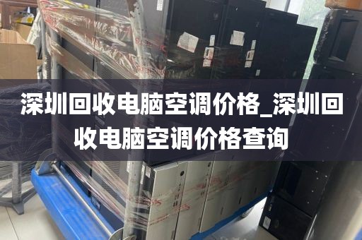 深圳回收电脑空调价格_深圳回收电脑空调价格查询