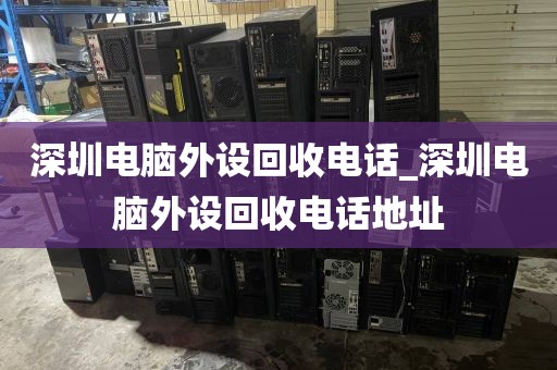 深圳电脑外设回收电话_深圳电脑外设回收电话地址