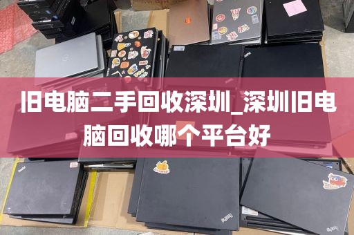 旧电脑二手回收深圳_深圳旧电脑回收哪个平台好