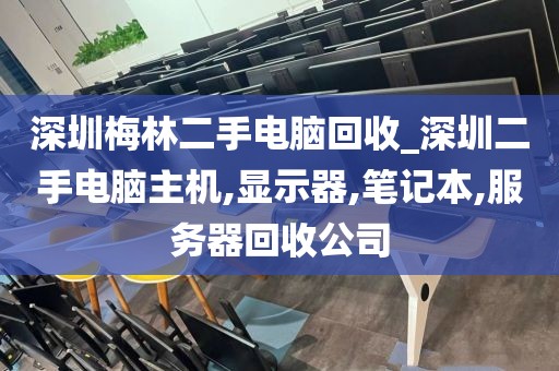 深圳梅林二手电脑回收_深圳二手电脑主机,显示器,笔记本,服务器回收公司