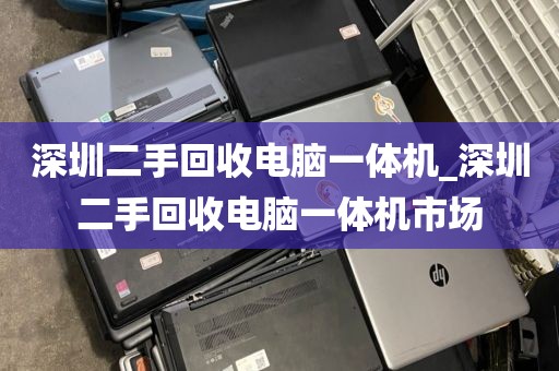 深圳二手回收电脑一体机_深圳二手回收电脑一体机市场