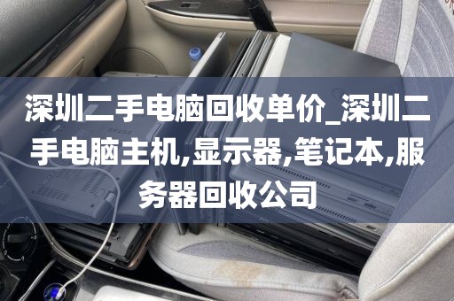 深圳二手电脑回收单价_深圳二手电脑主机,显示器,笔记本,服务器回收公司