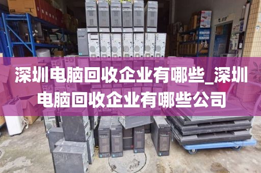 深圳电脑回收企业有哪些_深圳电脑回收企业有哪些公司