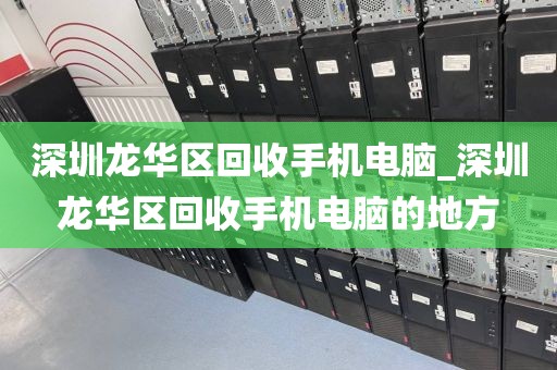 深圳龙华区回收手机电脑_深圳龙华区回收手机电脑的地方