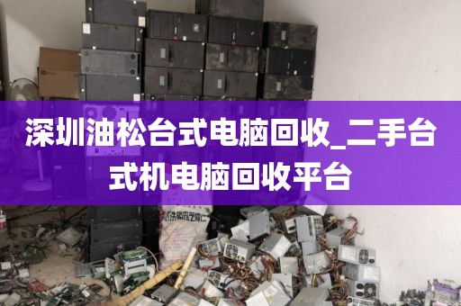 深圳油松台式电脑回收_二手台式机电脑回收平台