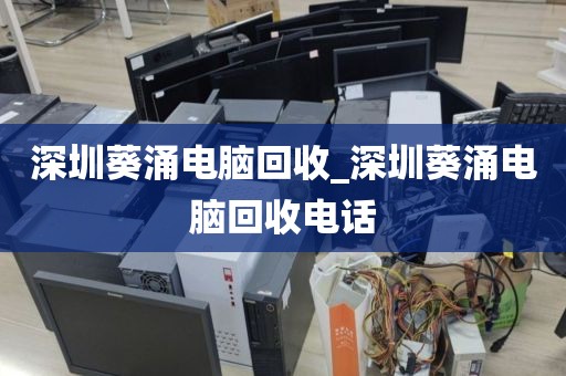 深圳葵涌电脑回收_深圳葵涌电脑回收电话