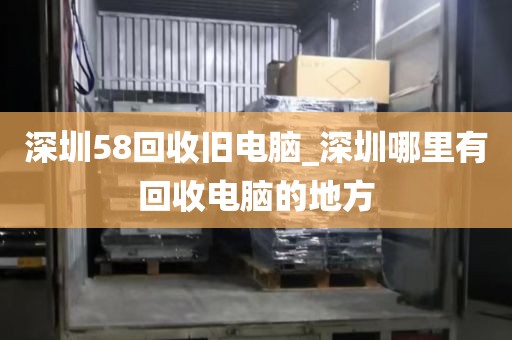 深圳58回收旧电脑_深圳哪里有回收电脑的地方