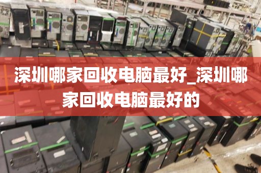 深圳哪家回收电脑最好_深圳哪家回收电脑最好的