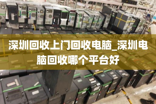 深圳回收上门回收电脑_深圳电脑回收哪个平台好