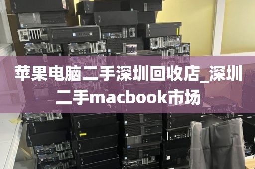 苹果电脑二手深圳回收店_深圳二手macbook市场