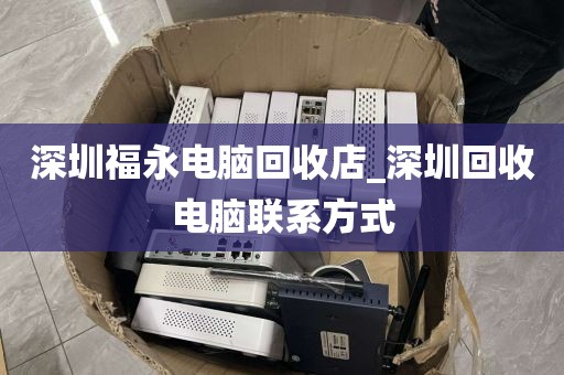 深圳福永电脑回收店_深圳回收电脑联系方式