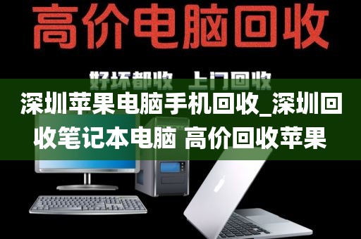 深圳苹果电脑手机回收_深圳回收笔记本电脑 高价回收苹果