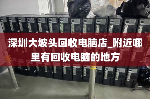 深圳大坡头回收电脑店_附近哪里有回收电脑的地方