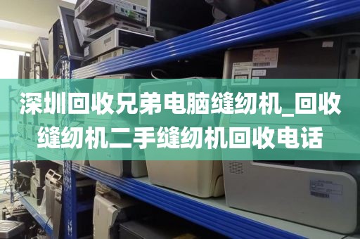 深圳回收兄弟电脑缝纫机_回收缝纫机二手缝纫机回收电话