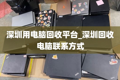 深圳用电脑回收平台_深圳回收电脑联系方式