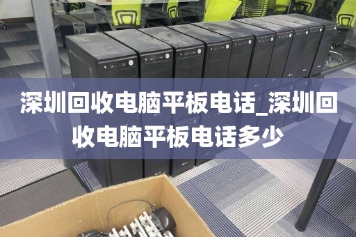 深圳回收电脑平板电话_深圳回收电脑平板电话多少