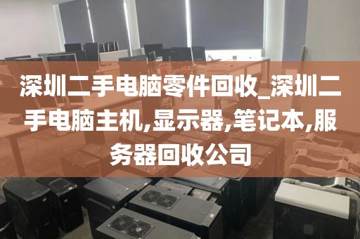 深圳二手电脑零件回收_深圳二手电脑主机,显示器,笔记本,服务器回收公司