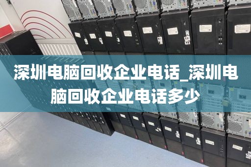 深圳电脑回收企业电话_深圳电脑回收企业电话多少