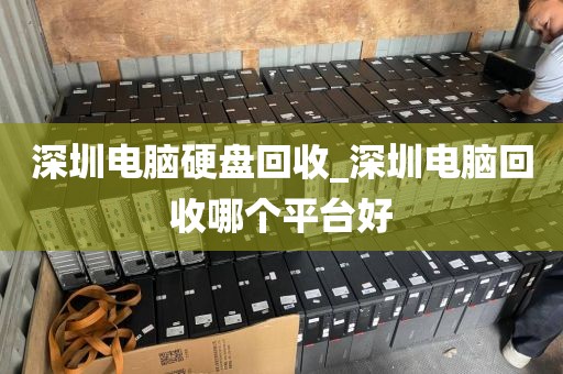 深圳电脑硬盘回收_深圳电脑回收哪个平台好