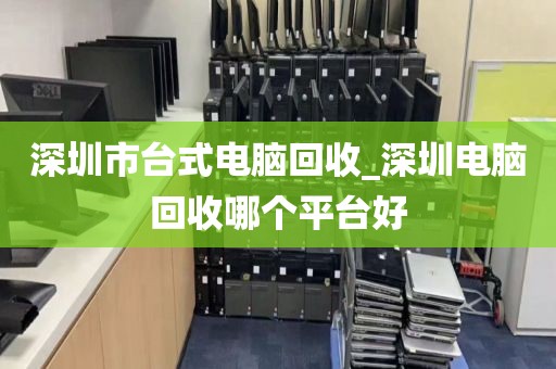 深圳市台式电脑回收_深圳电脑回收哪个平台好